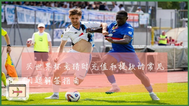 买世界杯竞猜时充值和提款的常见问题解答指南
