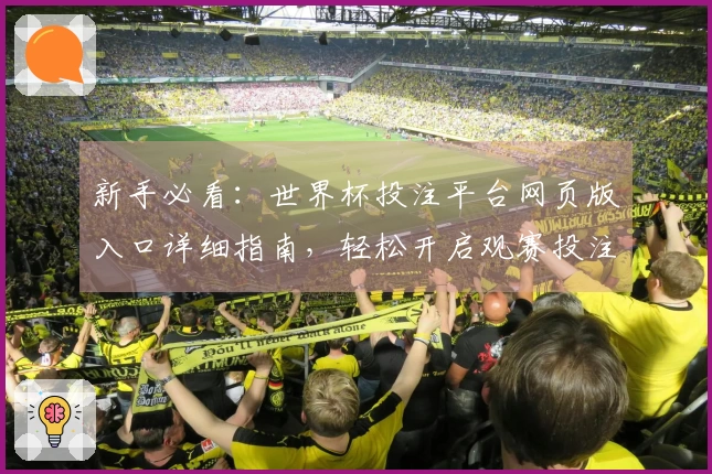 新手必看：世界杯投注平台网页版入口详细指南，轻松开启观赛投注新体验