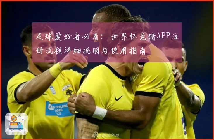 足球爱好者必看：世界杯竞猜APP注册流程详细说明与使用指南