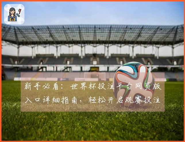 新手必看：世界杯投注平台网页版入口详细指南，轻松开启观赛投注新体验