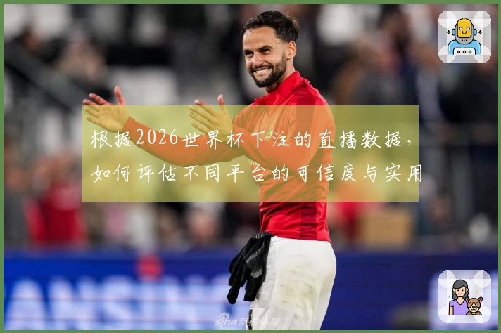 根据2026世界杯下注的直播数据，如何评估不同平台的可信度与实用性？