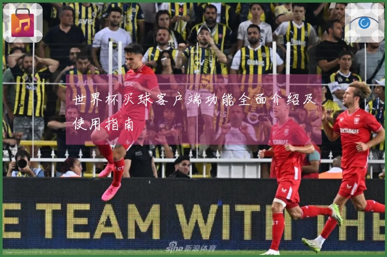 世界杯买球客户端功能全面介绍及使用指南