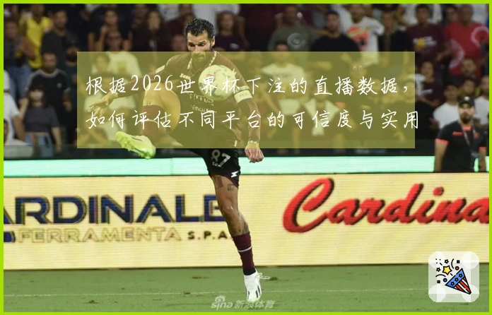 根据2026世界杯下注的直播数据，如何评估不同平台的可信度与实用性？