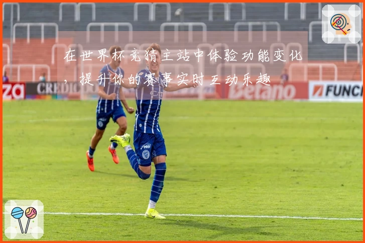 在世界杯竞猜主站中体验功能变化，提升你的赛事实时互动乐趣