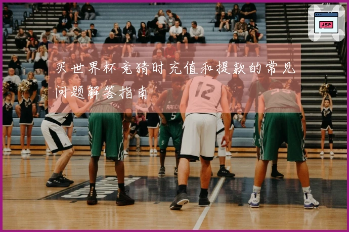 买世界杯竞猜时充值和提款的常见问题解答指南