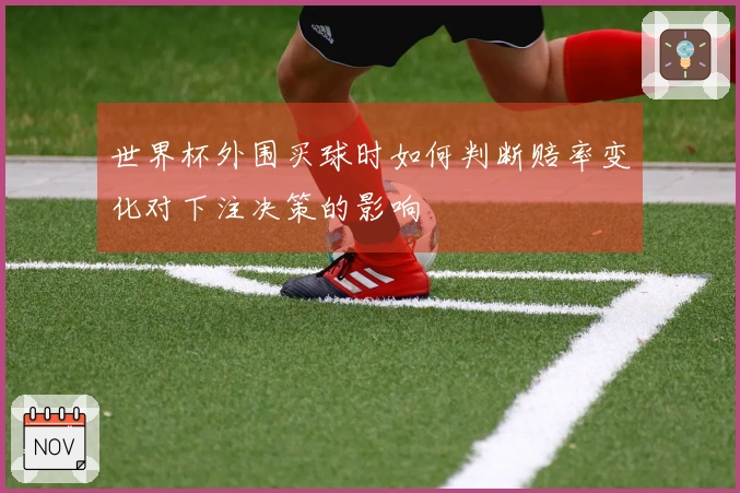 世界杯外围买球时如何判断赔率变化对下注决策的影响