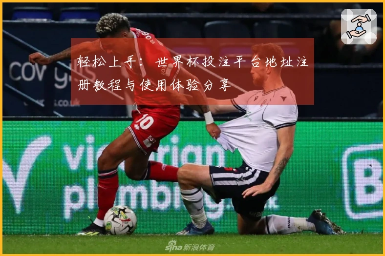 轻松上手：世界杯投注平台地址注册教程与使用体验分享