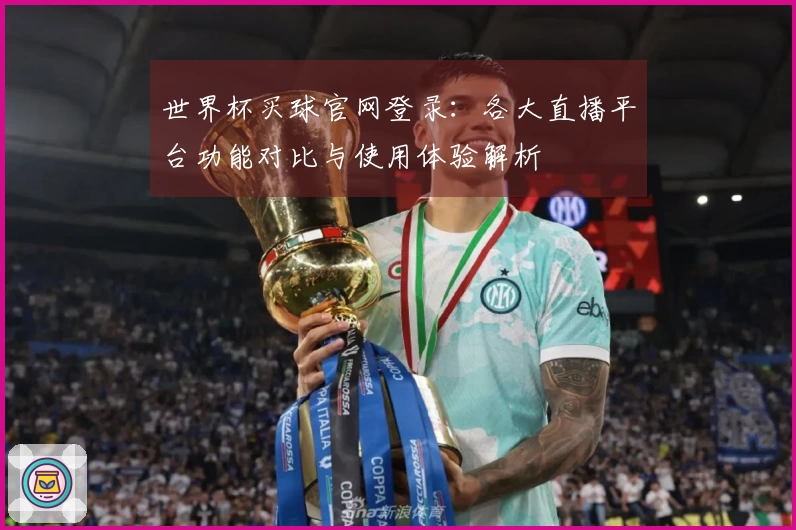 世界杯买球官网登录：各大直播平台功能对比与使用体验解析