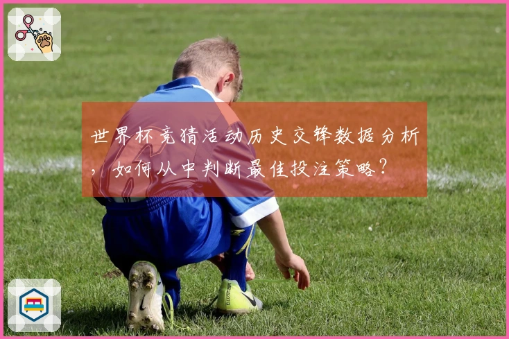 世界杯竞猜活动历史交锋数据分析，如何从中判断最佳投注策略？